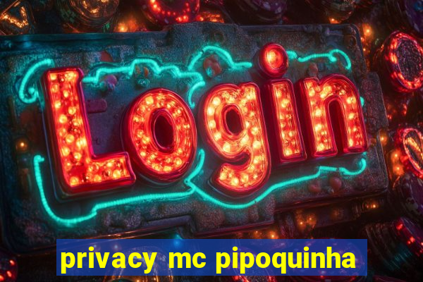 privacy mc pipoquinha